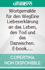 Wortgemälde für den WegEine Liebeserklärung an das Leben, den Tod und das Dazwischen. E-book. Formato EPUB ebook di Ann-Uta Beißwenger