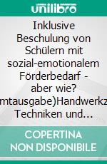 Inklusive Beschulung von Schülern mit sozial-emotionalem Förderbedarf - aber wie? (Gesamtausgabe)Handwerkzeuge, Techniken und Methoden zur praktischen Anwendung in der Inklusion. E-book. Formato EPUB ebook