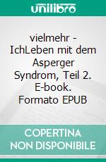 vielmehr - IchLeben mit dem Asperger Syndrom, Teil 2. E-book. Formato EPUB ebook di Svetlana Arlt - Rohrbacher