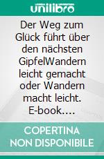 Der Weg zum Glück führt über den nächsten GipfelWandern leicht gemacht oder Wandern macht leicht. E-book. Formato EPUB ebook di Dorothee Mühlenbruch