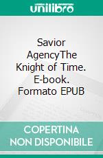 Savior AgencyThe Knight of Time. E-book. Formato EPUB ebook
