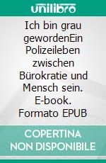 Ich bin grau gewordenEin Polizeileben zwischen Bürokratie und Mensch sein. E-book. Formato EPUB ebook di Detlef Bach