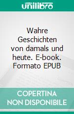 Wahre Geschichten von damals und heute. E-book. Formato EPUB ebook