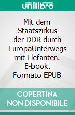 Mit dem Staatszirkus der DDR durch EuropaUnterwegs mit Elefanten. E-book. Formato EPUB ebook di Shawn Ayahuasca Vega