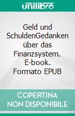 Geld und SchuldenGedanken über das Finanzsystem. E-book. Formato EPUB ebook