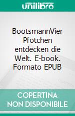 BootsmannVier Pfötchen entdecken die Welt. E-book. Formato EPUB ebook