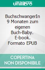 BuchschwangerIn 9 Monaten zum eigenen Buch-Baby. E-book. Formato EPUB