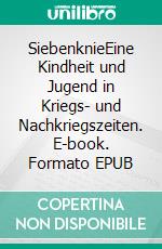 SiebenknieEine Kindheit und Jugend in Kriegs- und Nachkriegszeiten. E-book. Formato EPUB ebook