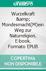 Wurzelkraft & Mondesmacht(M)ein Weg zur Naturreligion. E-book. Formato EPUB ebook di Asha Corina Appel