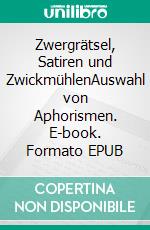 Zwergrätsel, Satiren und ZwickmühlenAuswahl von Aphorismen. E-book. Formato EPUB ebook