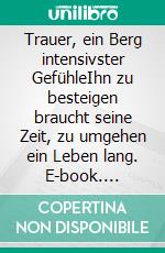 Trauer, ein Berg intensivster GefühleIhn zu besteigen braucht seine Zeit, zu umgehen ein Leben lang. E-book. Formato EPUB