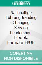 Nachhaltige FührungBranding - Changing - Serving Leadership. E-book. Formato EPUB ebook