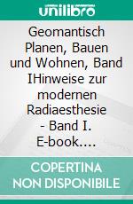 Geomantisch Planen, Bauen und Wohnen, Band IHinweise zur modernen Radiaesthesie - Band I. E-book. Formato EPUB ebook