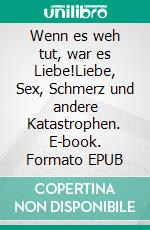 Wenn es weh tut, war es Liebe!Liebe, Sex, Schmerz und andere Katastrophen. E-book. Formato EPUB ebook