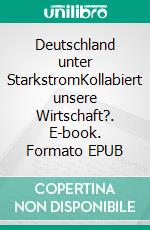 Deutschland unter StarkstromKollabiert unsere Wirtschaft?. E-book. Formato EPUB ebook di Andreas Popp