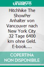 Hitchhike The ShowPer Anhalter von Vancouver nach New York City 32 Tage 6400 km ohne Geld. E-book. Formato EPUB