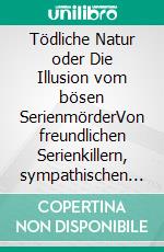 Tödliche Natur oder Die Illusion vom bösen SerienmörderVon freundlichen Serienkillern, sympathischen Pädophilen, liebevollen Kindermördern und dem, das sie (nicht?) dazu machte.. E-book. Formato EPUB ebook di Jörg Spitzer