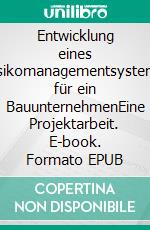 Entwicklung eines Risikomanagementsystems für ein BauunternehmenEine Projektarbeit. E-book. Formato EPUB ebook di Klaus Weigand