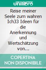 Reise meiner Seele zum wahren Ich33 Ideen für die Anerkennung und Wertschätzung von Jugendlichen und Erwachsenen. E-book. Formato EPUB ebook