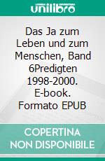 Das Ja zum Leben und zum Menschen, Band 6Predigten 1998-2000. E-book. Formato EPUB ebook