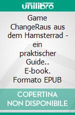 Game ChangeRaus aus dem Hamsterrad - ein praktischer Guide.. E-book. Formato EPUB ebook