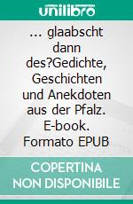 ... glaabscht dann des?Gedichte, Geschichten und Anekdoten aus der Pfalz. E-book. Formato EPUB ebook di Heinz Ludwig Wüst