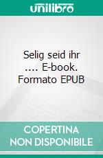 Selig seid ihr .... E-book. Formato EPUB ebook di Isa Freifrau von Elverfeldt