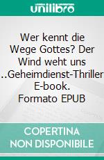 Wer kennt die Wege Gottes? Der Wind weht uns ...Geheimdienst-Thriller. E-book. Formato EPUB ebook