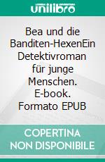 Bea und die Banditen-HexenEin Detektivroman für junge Menschen. E-book. Formato EPUB ebook