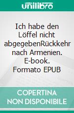 Ich habe den Löffel nicht abgegebenRückkehr nach Armenien. E-book. Formato EPUB ebook