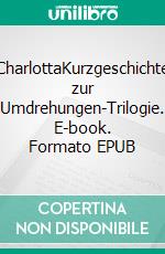 CharlottaKurzgeschichte zur Umdrehungen-Trilogie. E-book. Formato EPUB ebook di Sonja Bethke-Jehle