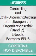 Controlling und Ethik-UnterrichtBeiträge und Übungen zur Organisationsethik (Band 2). E-book. Formato EPUB ebook di Thomas Faust