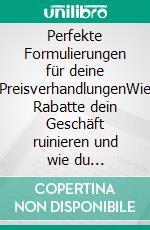 Perfekte Formulierungen für deine PreisverhandlungenWie Rabatte dein Geschäft ruinieren und wie du WERThaltig mehr verkaufst mit mehr Profit. E-book. Formato EPUB ebook