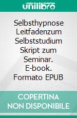 Selbsthypnose Leitfadenzum Selbststudium Skript zum Seminar. E-book. Formato EPUB ebook