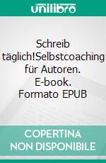 Schreib täglich!Selbstcoaching für Autoren. E-book. Formato EPUB ebook