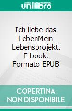 Ich liebe das LebenMein Lebensprojekt. E-book. Formato EPUB ebook di Johanna Westerbeek