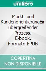 Markt- und KundenorientierungEin übergreifender Prozess. E-book. Formato EPUB ebook di Jürgen Kaack