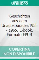 Geschichten aus dem Urlaubsparadies1955 - 1965. E-book. Formato EPUB ebook