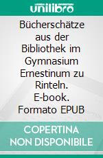 Bücherschätze aus der Bibliothek im Gymnasium Ernestinum zu Rinteln. E-book. Formato EPUB ebook