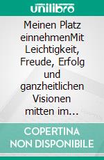 Meinen Platz einnehmenMit Leichtigkeit, Freude, Erfolg und ganzheitlichen Visionen mitten im Leben!. E-book. Formato EPUB ebook di Eva Gütlinger