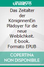 Das Zeitalter der KöniginnenEin Plädoyer für die neue Weiblichkeit. E-book. Formato EPUB