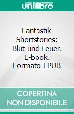 Fantastik Shortstories: Blut und Feuer. E-book. Formato EPUB ebook di Angela Mackert