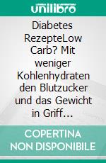 Diabetes RezepteLow Carb? Mit weniger Kohlenhydraten den Blutzucker und das Gewicht in Griff bekommen, ohne zu hungern.. E-book. Formato EPUB ebook