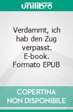 Verdammt, ich hab den Zug verpasst. E-book. Formato EPUB ebook