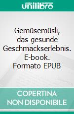 Gemüsemüsli, das gesunde Geschmackserlebnis. E-book. Formato EPUB