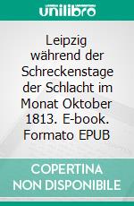 Leipzig während der Schreckenstage der Schlacht im Monat Oktober 1813. E-book. Formato EPUB ebook di Ludwig Hussel