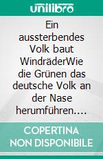 Ein aussterbendes Volk baut WindräderWie die Grünen das deutsche Volk an der Nase herumführen. E-book. Formato EPUB ebook