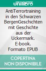 AntiTerrortraining in den Schwarzen BergenGeschichten mit Geschichte aus der Uckermark. E-book. Formato EPUB ebook