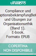 Compliance und KorruptionsbekämpfungBeiträge und Übungen zur Organisationsethik (Band 1). E-book. Formato EPUB ebook di Thomas Faust