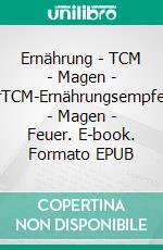 Ernährung - TCM - Magen - FeuerTCM-Ernährungsempfehlung - Magen - Feuer. E-book. Formato EPUB